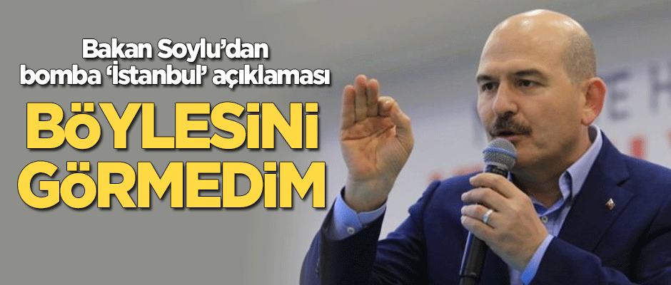 Bakan Soylu'dan bomba 'İstanbul' açıklaması: Böylesini görmedim