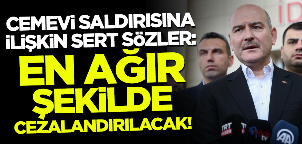 Bakan Soylu'dan cemevi saldırısına ilişkin sert sözler: En ağır şekilde cezalandırılacaktır!