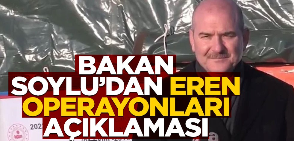 Bakan Soylu'dan Eren operasyonu açıklaması
