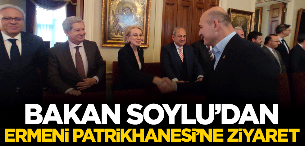 Bakan Soylu'dan Ermeni Patrikhanesi'ne ziyaret