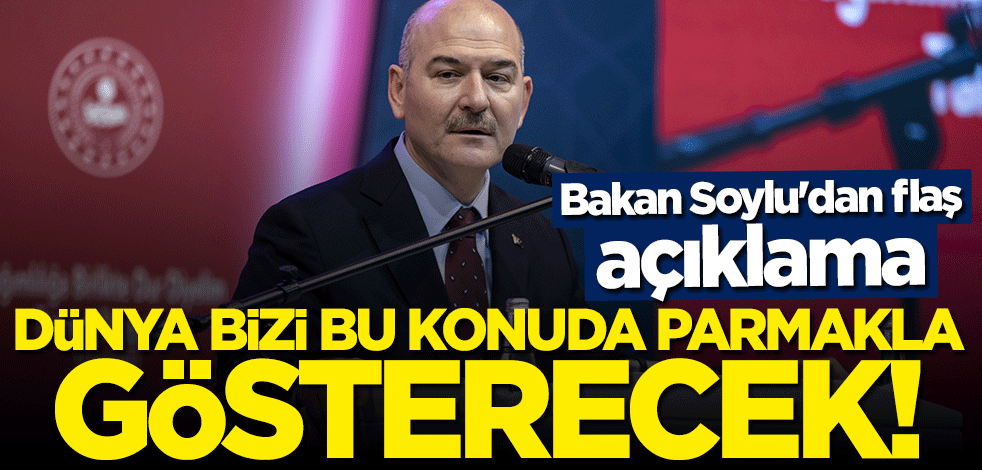 Bakan Soylu'dan flaş açıklama: Dünya bizi bu konuda parmakla gösterecek!