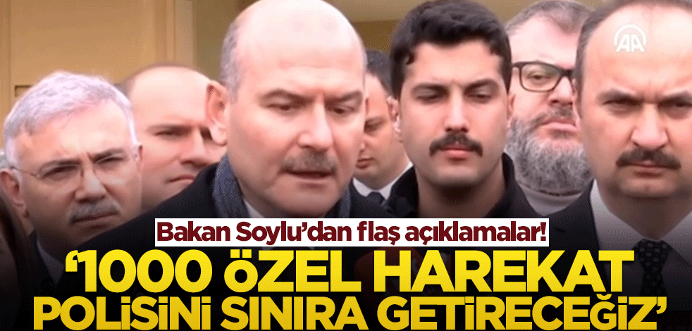 Bakan Soylu'dan flaş açıklamalar! '1000 özel harekat polisini Meriç sınırına getireceğiz'