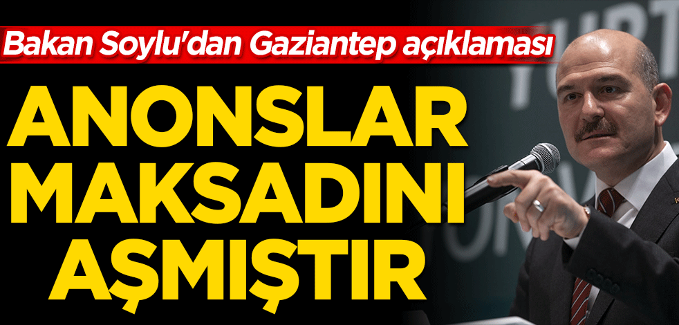 Bakan Soylu'dan Gaziantep açıklaması: Anonslar maksadını aşmıştır