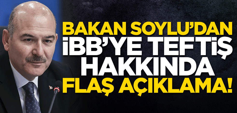 Bakan Soylu'dan İBB'ye teftiş hakkında açıklama!