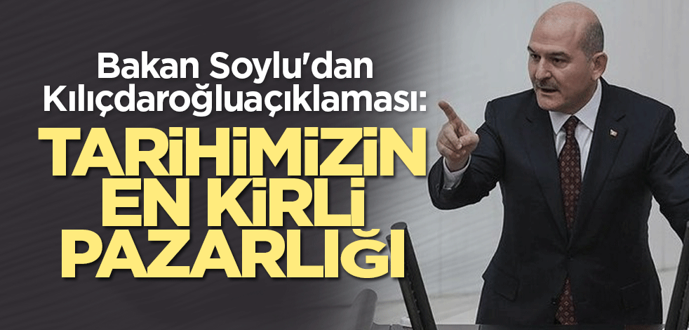 Bakan Soylu'dan Kılıçdaroğlu açıklaması: Tarihimizin en kirli pazarlığı