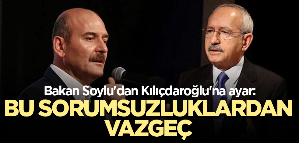 Bakan Soylu'dan Kılıçdaroğlu'na ayar: Bu sorumsuzluklardan vazgeç