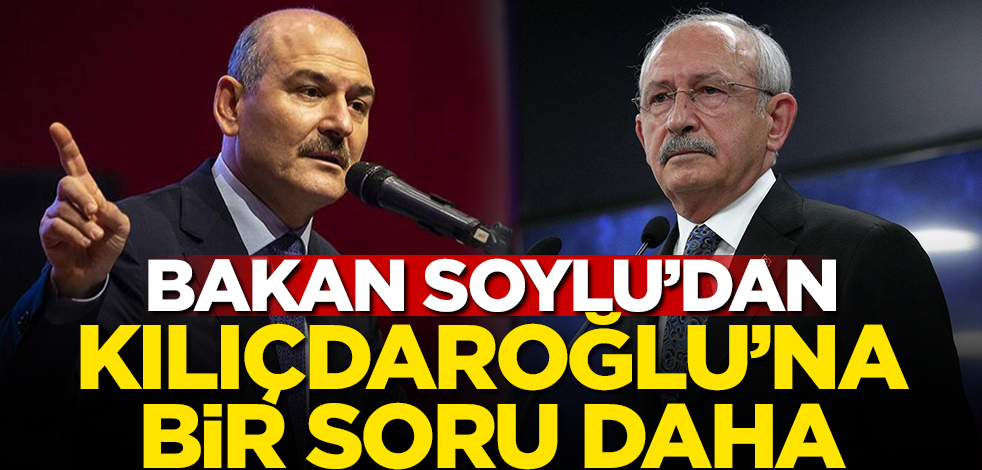 Bakan Soylu'dan Kılıçdaroğlu'na bir soru daha