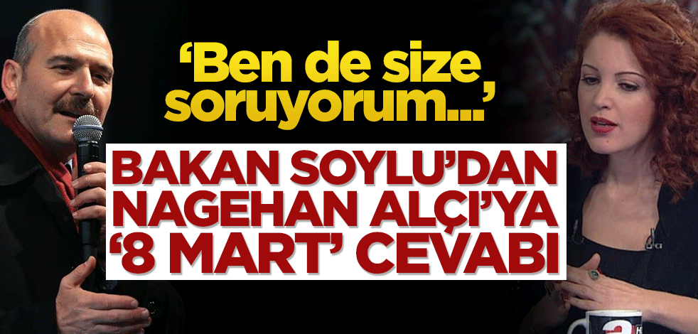 Bakan Soylu’dan, Nagehan Alçı’ya ‘8 Mart’ cevabı!