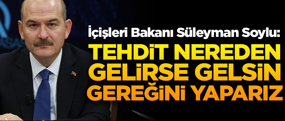 Bakan Soylu'dan sert açıklama! "Tehdit nereden gelirse gelsin, gereğini yaparız"