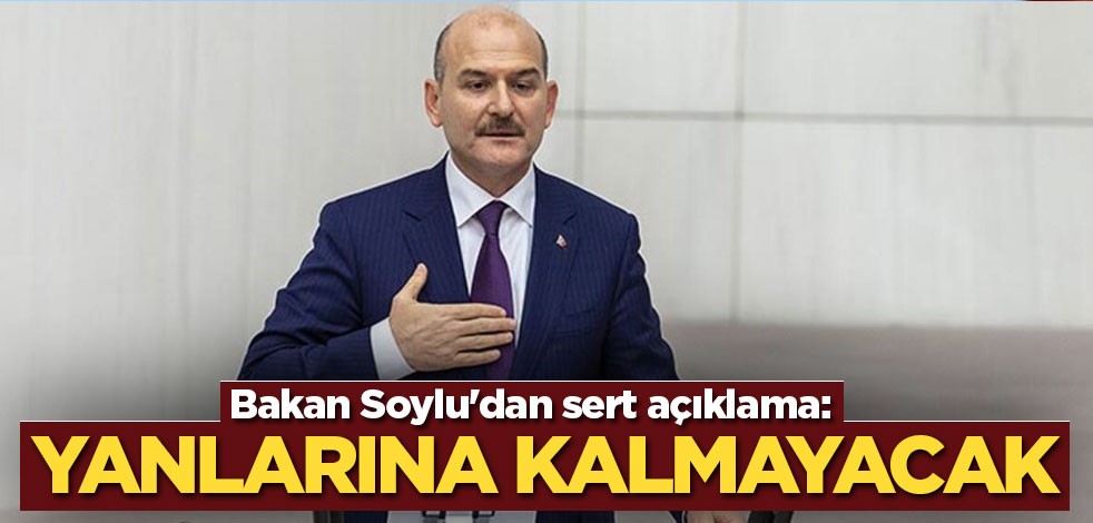 Bakan Soylu'dan sert açıklama: Yanlarına kalmayacak