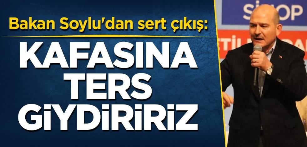Bakan Soylu'dan sert çıkış: Kafasına ters giydiririz