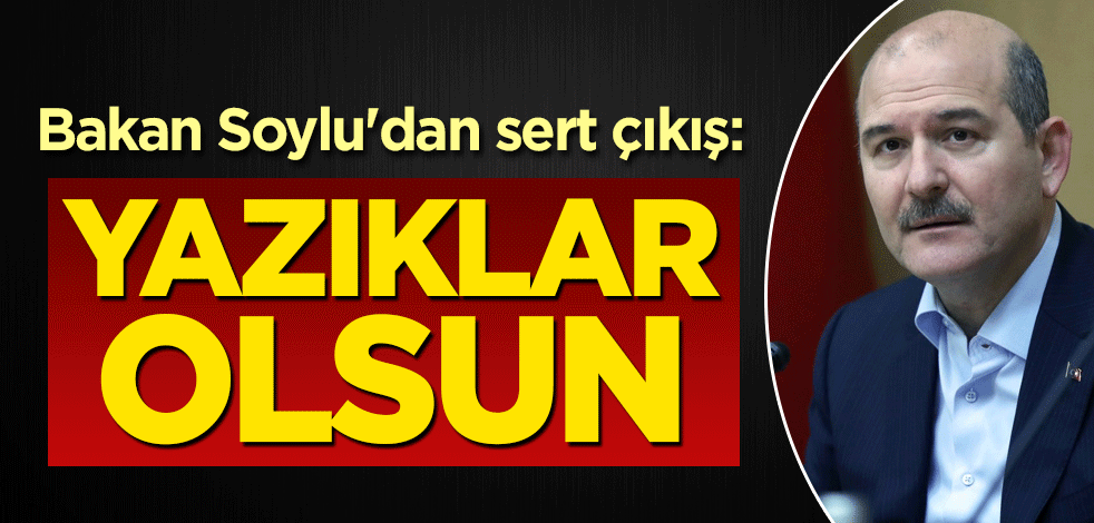 Bakan Soylu'dan sert çıkış: Yazıklar olsun