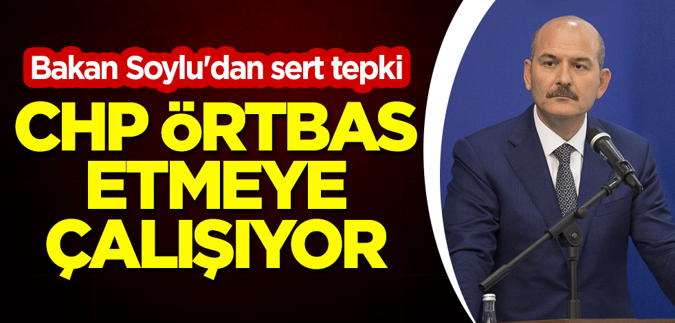 Bakan Soylu'dan sert tepki: CHP örtbas etmeye çalışıyor