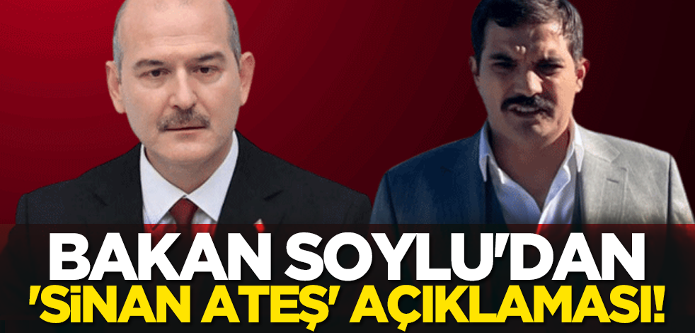 Bakan Soylu'dan 'Sinan Ateş' açıklaması!