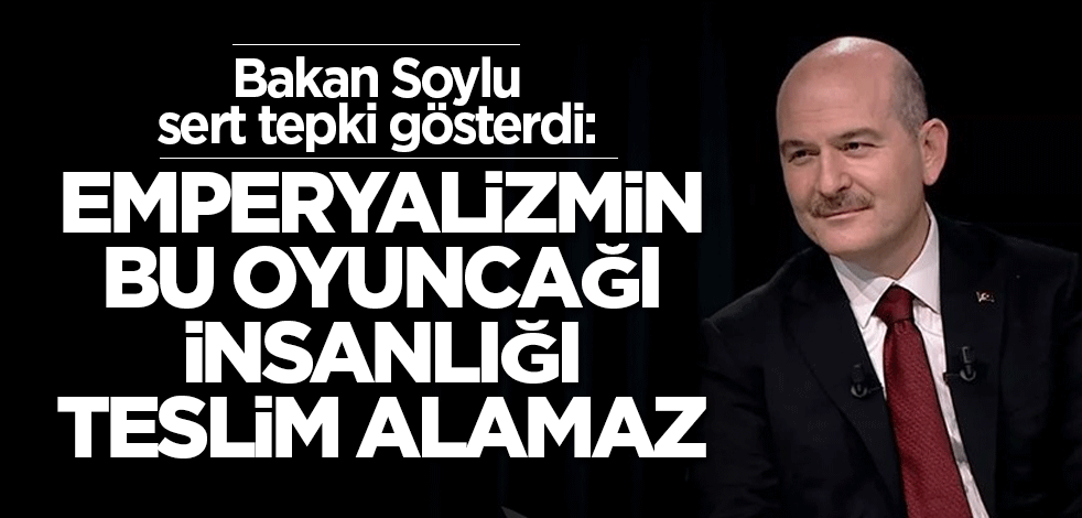 Bakan Soylu'dan sosyal medya tepkisi: Emperyalizmin bu oyuncağı insanlığı teslim alamaz