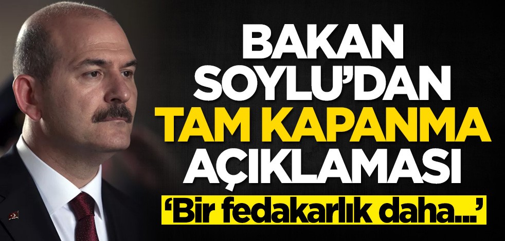 Bakan Soylu'dan tam kapanma açıklaması: Bir fedakarlık daha...