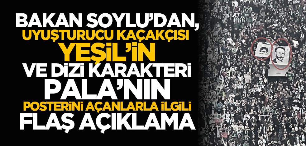 Bakan Soylu’dan, uyuşturucu kaçakçısı Yeşil'in posterini açanlarla ilgili flaş açıklama