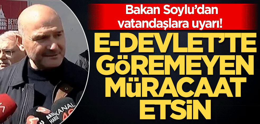 Bakan Soylu’dan vatandaşlara uyarı! E-Devlet’te göremeyen hemen müracaat etsin