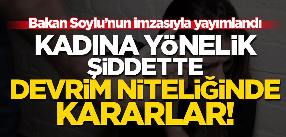 Bakan Soylu'nun imzasıyla yayımlandı! Kadına yönelik şiddette devrim gibi kararlar