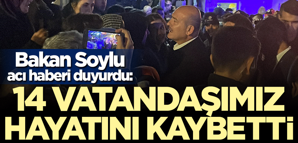 Bakan Süleyman Soylu acı haberi duyurdu: 14 vatandaşımız hayatını kaybetti