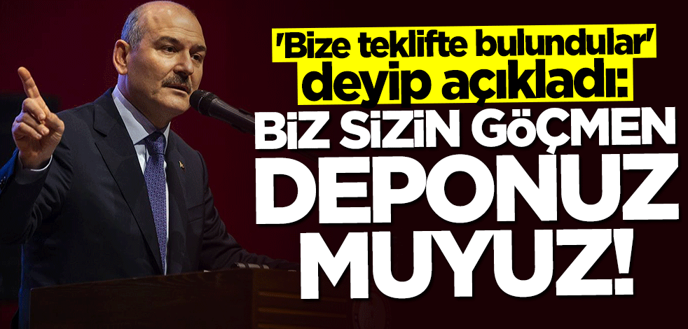 Bakan Süleyman Soylu: Biz sizin göçmen deponuz muyuz!