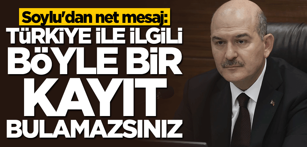 Bakan Süleyman Soylu çok net konuştu: Türkiye ile ilgili böyle bir kayda rastlayamazsınız