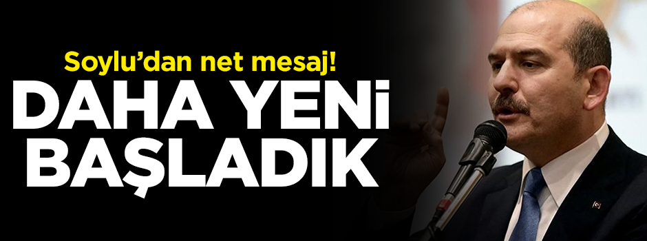 Soylu'dan net mesaj: Daha yeni başladık