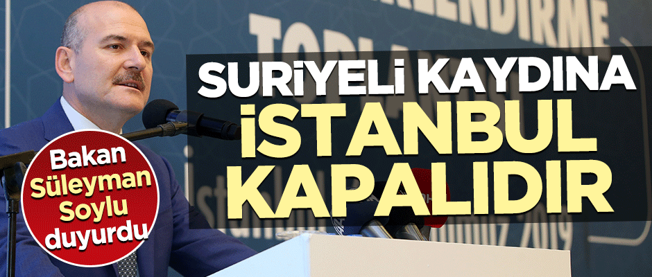 Bakan Süleyman Soylu duyurdu: Suriyeli kaydına İstanbul kapalıdır