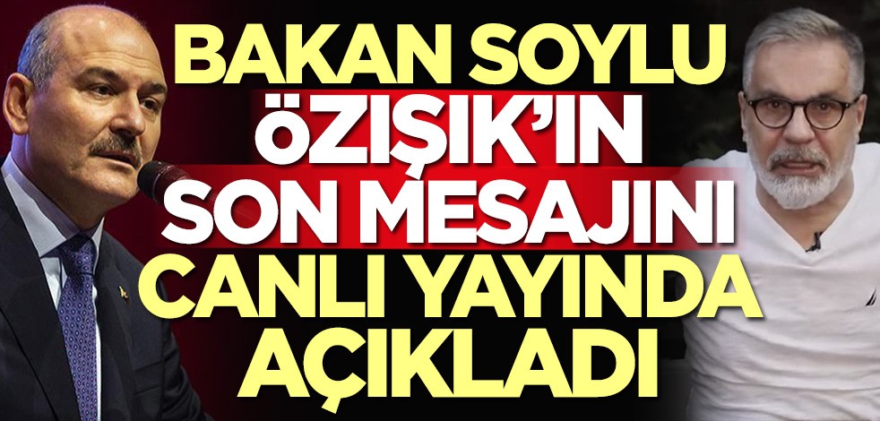 Bakan Süleyman Soylu, Hadi Özışık'ın son mesajını açıkladı