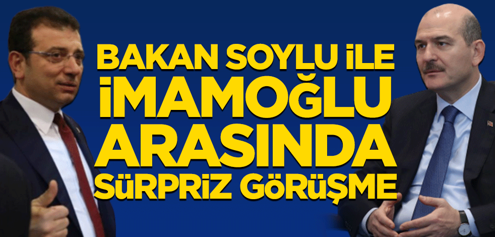 Bakan Süleyman Soylu ile Ekrem İmamoğlu arasında sürpriz görüşme