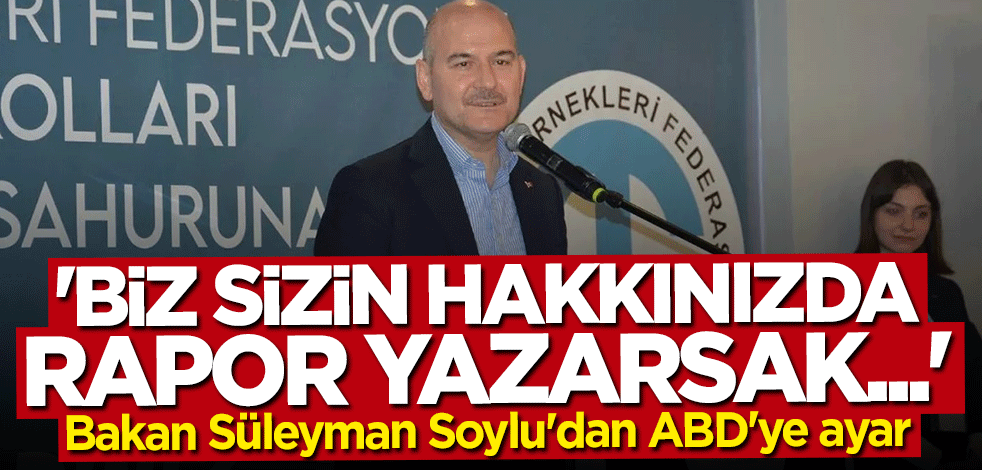Bakan Süleyman Soylu'dan ABD'ye ayar: Biz sizin hakkınızda rapor yazarsak...
