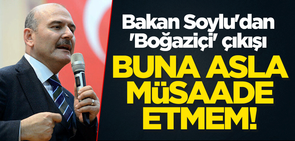 Bakan Süleyman Soylu'dan 'Boğaziçi' açıklaması! "Asla müsaade etmem"