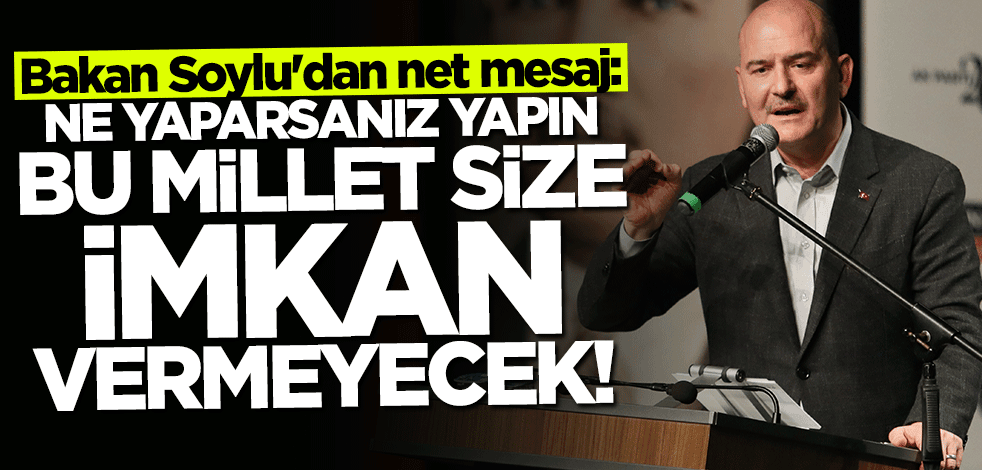 Bakan Süleyman Soylu'dan net mesaj: Ne yaparsanız yapın bu millet size imkan vermeyecek