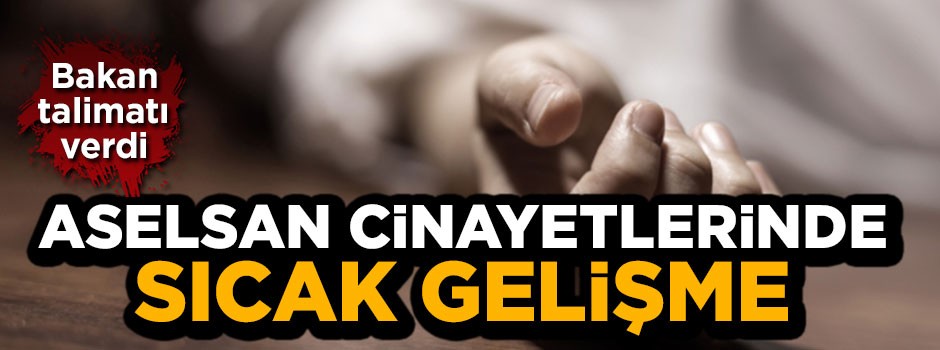 Bakan talimatı verdi! ASELSAN cinayetlerinde sıcak gelişme