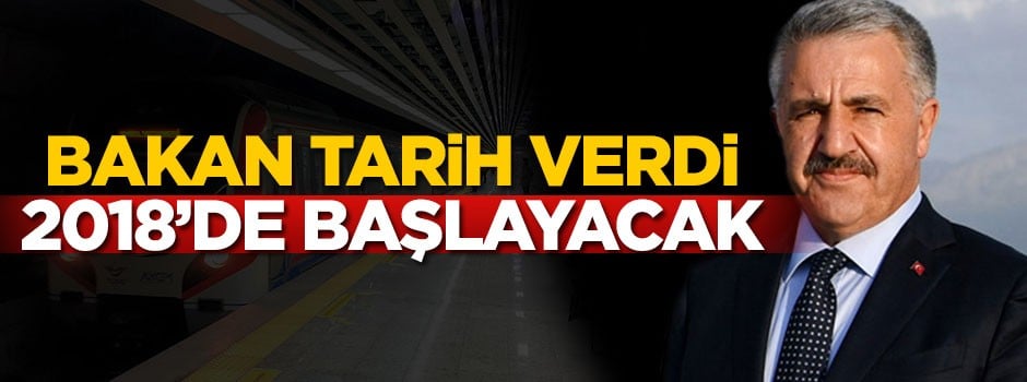 Bakan tarih verdi: 2018'de başlayacak