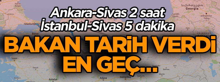 Bakan tarih verdi… En geç… Ankara-Sivas 2 saat, İstanbul-Sivas 5 saat