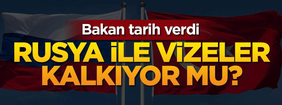 Bakan tarih verdi: Rusya ile vizeler kalkıyor mu?