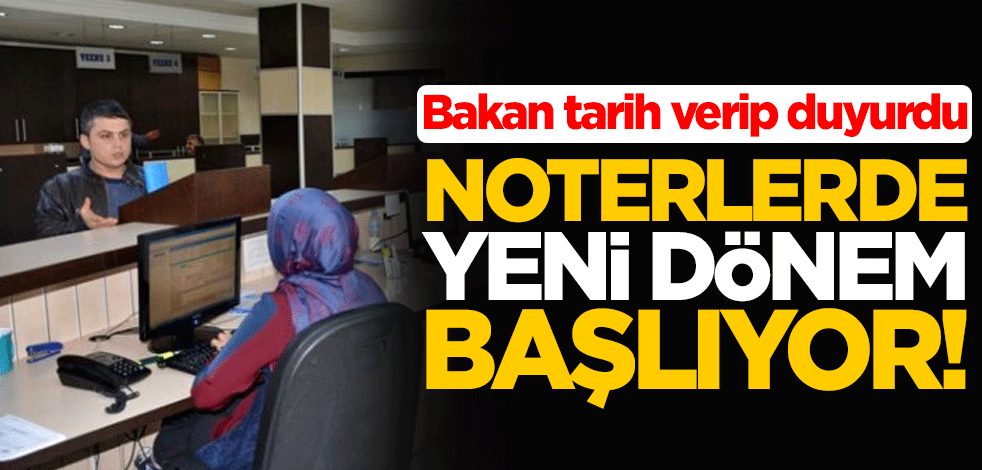 Bakan tarih verip duyurdu: Noterlerde yeni dönem