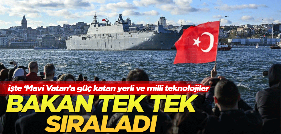Bakan tek tek sıraladı! İşte 'Mavi Vatan'a güç katan yerli ve milli sistemler
