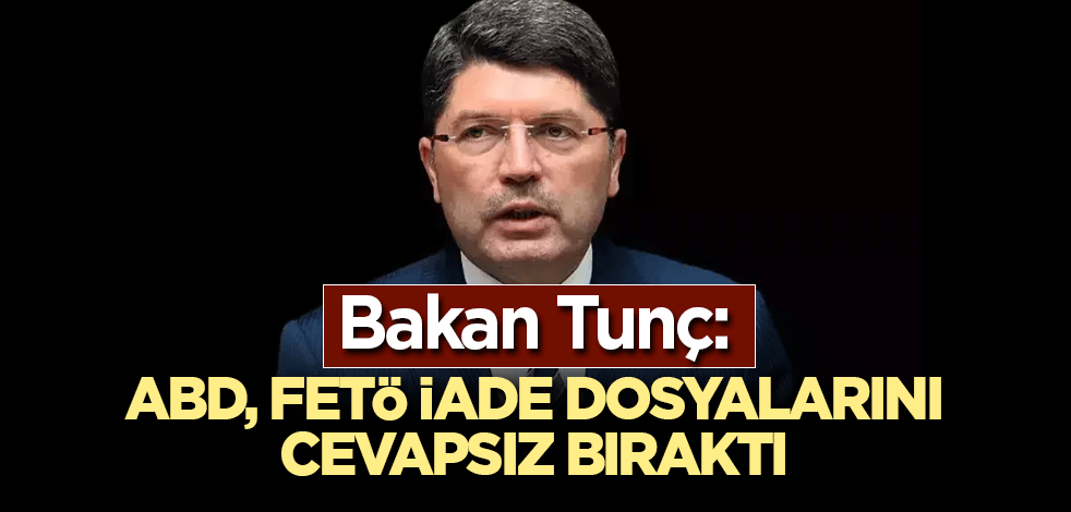 Bakan Tunç: ABD, FETÖ iade dosyalarını cevapsız bıraktı