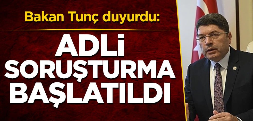 Bakan Tunç duyurdu: Adli soruşturma başlatıldı