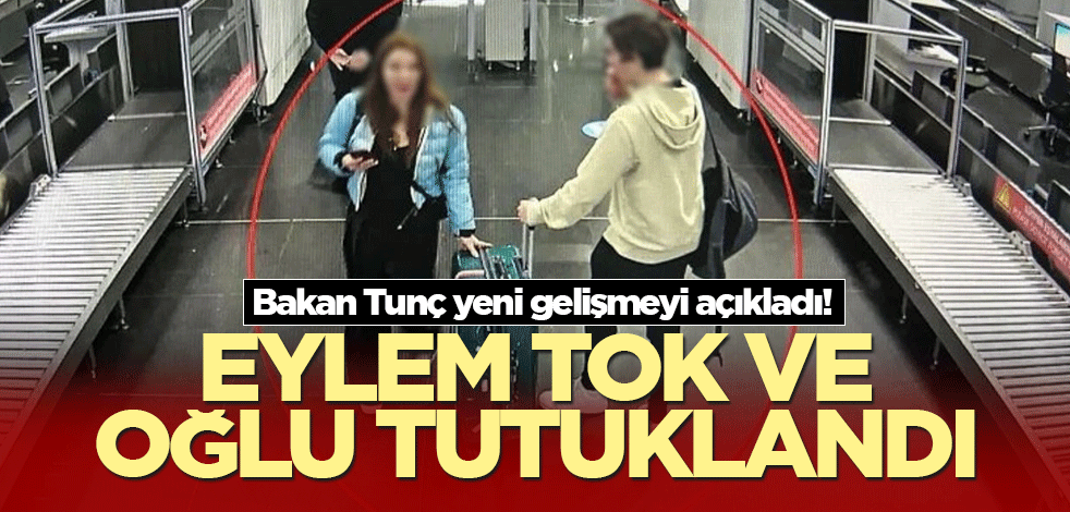 Bakan Tunç yeni gelişmeyi açıkladı! Eylem Tok ve oğlu tutuklandı