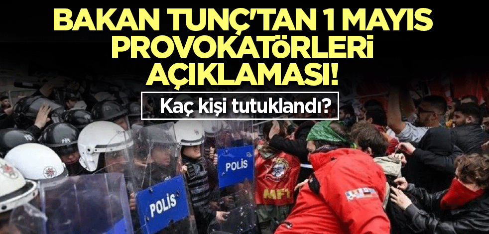 Bakan Tunç'tan 1 Mayıs provokatörleri açıklaması! Kaç kişi tutuklandı?