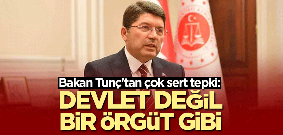 Bakan Tunç'tan çok sert tepki: Devlet değil bir örgüt gibi