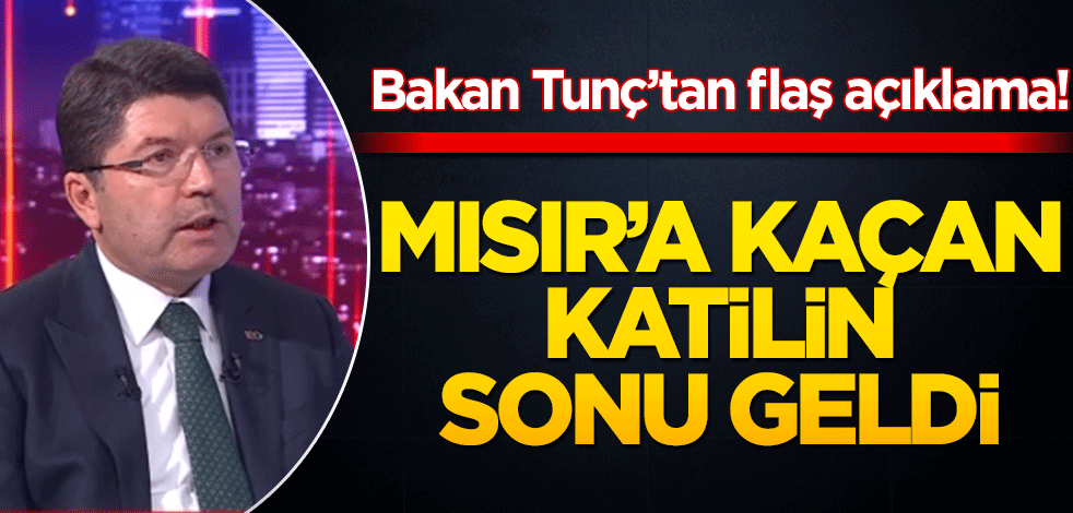 Bakan Tunç’tan flaş açıklama! Mısır’a kaçan katilin sonu geldi