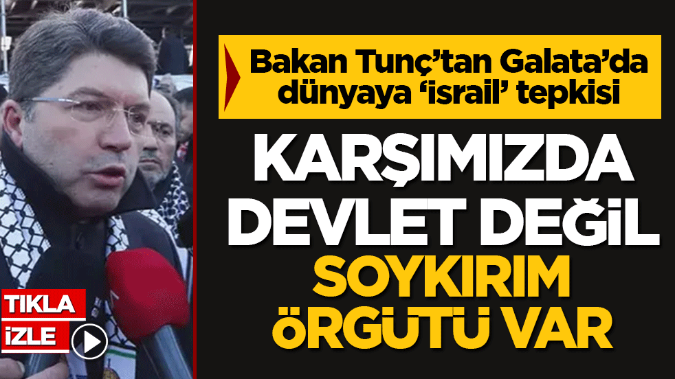 Bakan Tunç’tan Galata’da dünyaya ‘İsrail’ tepkisi: Karşımızda devlet değil, soykırım örgütü var