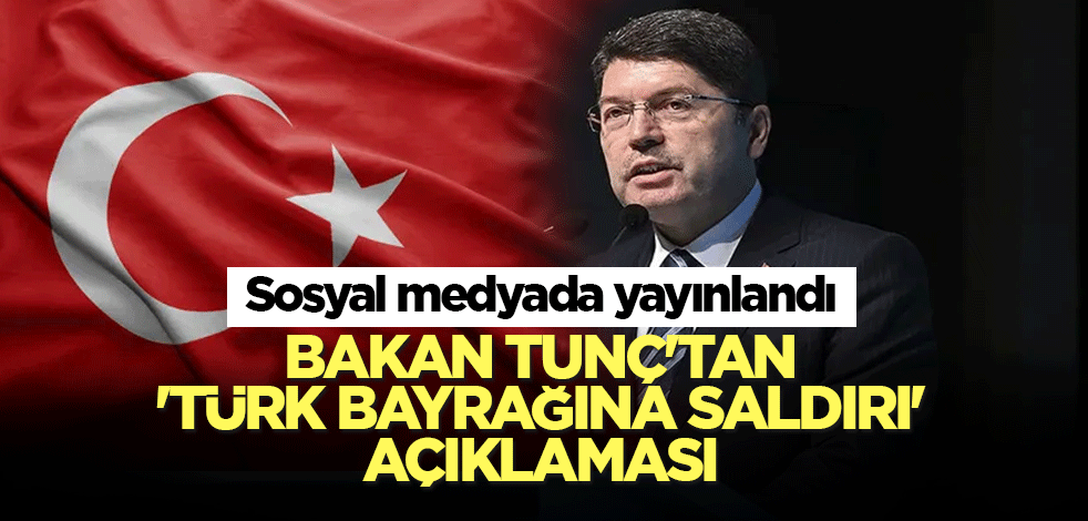Bakan Tunç'tan 'Türk Bayrağına saldırı' açıklaması