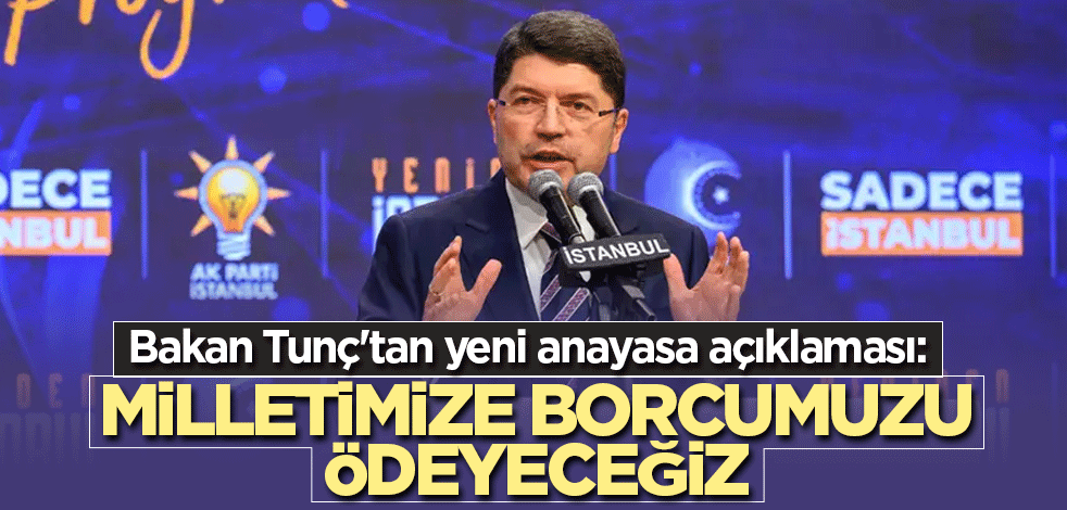 Bakan Tunç'tan yeni anayasa açıklaması: Milletimize borcumuzu ödeyeceğiz