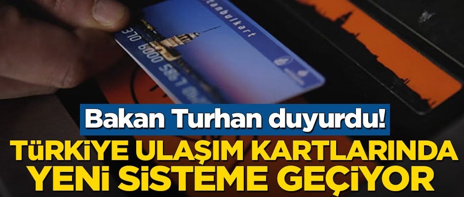 Bakan Turhan duyurdu! Türkiye ulaşım kartlarında yeni sisteme geçiyor