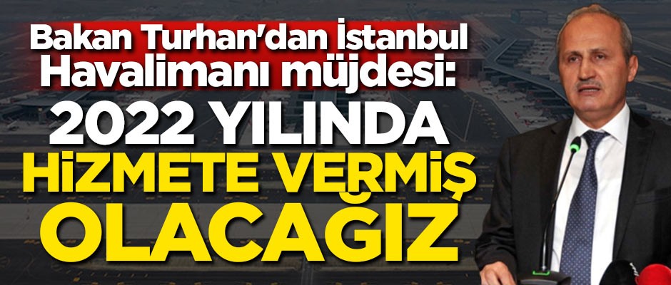 Bakan Turhan'dan İstanbul Havalimanı müjdesi: 2022 yılında hizmete vermiş olacağız